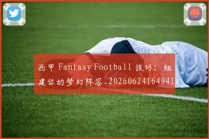 西甲 Fantasy Football 技巧：组建你的梦幻阵容_20260624164941