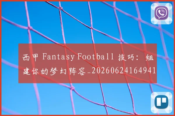 西甲 Fantasy Football 技巧：组建你的梦幻阵容_20260624164941