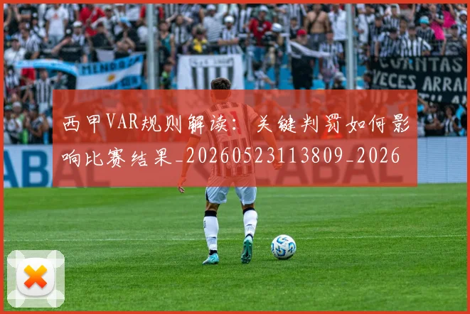 西甲VAR规则解读：关键判罚如何影响比赛结果_20260523113809_20260710011928